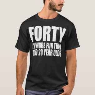 40 IM MORE FUN THAN TWO 20 YEAR OLDS Birthday T-Shirt