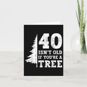 40 Isn't Old If You're A Tree 40th Card