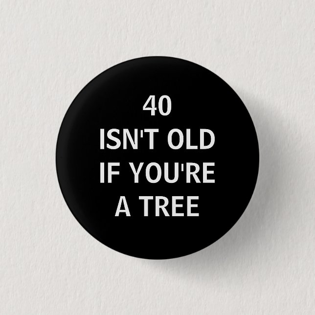 40 ISN'T OLD IF YOU'RE A TREE 3 CM ROUND BADGE (Front)