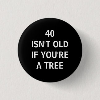 40 ISN'T OLD IF YOU'RE A TREE 3 CM ROUND BADGE