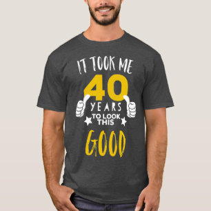 40th Birthday Gift  It Took Me 40 Years to Look T-Shirt