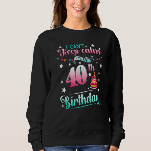40th Birthday  I Can't Keep Calm It's My 40 Years  Sweatshirt