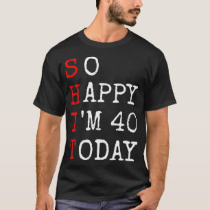 40th birthday  So Happy Im 40 Saying Sarcasm funny T-Shirt