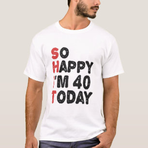 40th Birthday So Happy I'm 40 Today Gift Funny T-Shirt