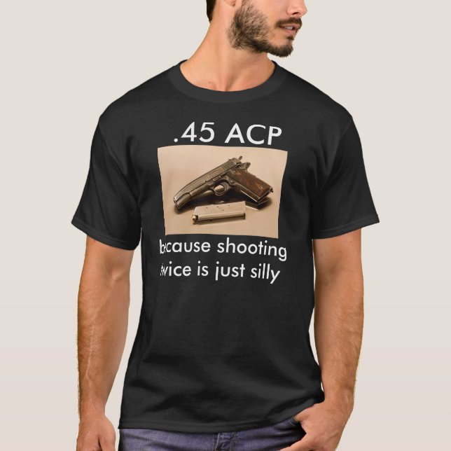 .45 ACP - because shooting twice is just silly T-Shirt (Front)