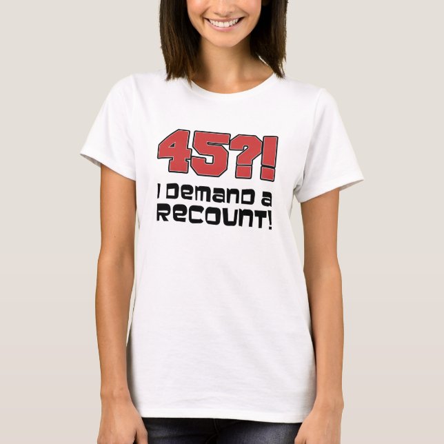 45?! I Demand A Recount T-Shirt (Front)