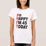 45th Birthday So Happy I'm 45 Today Gift Funny T-Shirt<br><div class="desc">sohappyim45, imhappysadtoday, birthday, giftidea, fathersday, funny, yearsold, dad, awsomegift, humour</div>