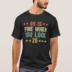 49 Is Fine When You Look 25 Funny 49Th Birthday T-Shirt