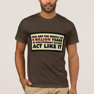 4 Billion years of evolution. Act like it. T-Shirt