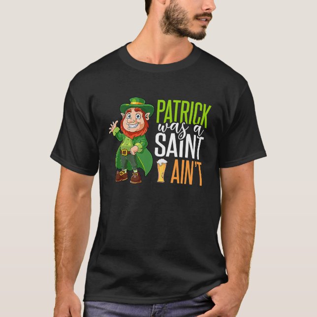 4 Leaf C Irish Pranks Patrick Was A Saint But I Ai T-Shirt (Front)