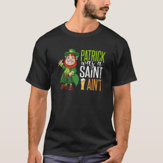 4 Leaf C Irish Pranks Patrick Was A Saint But I Ai T-Shirt