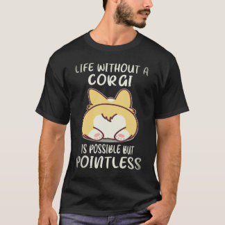 4 Life Without A Corgi Is Possible But Pointless C T-Shirt