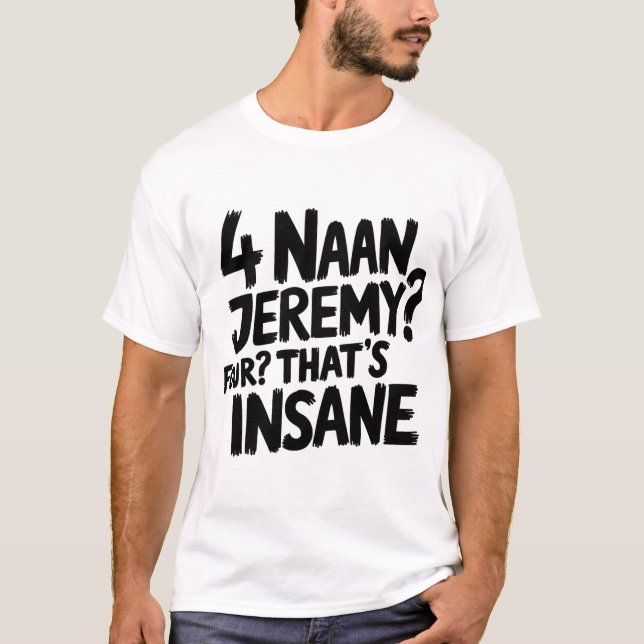 4 Naan Jeremy Four, That's Insane Peep Show Quote T-Shirt (Front)