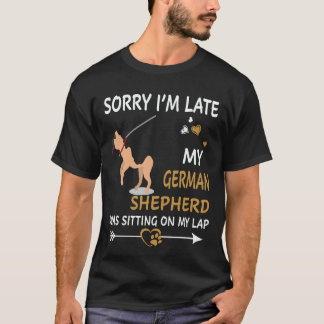 4 Sorry I'm Late My German Shepherd Was Sitting On T-Shirt