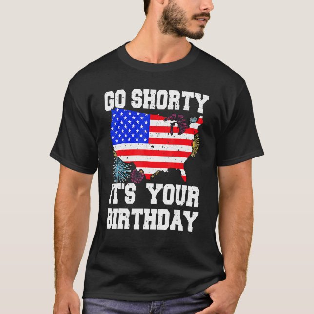 4th Of July Birthday Go Shorty It's Your Birthday  T-Shirt (Front)
