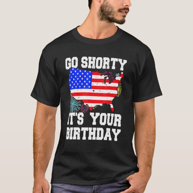 4th Of July Birthday Go Shorty It's Your Birthday  T-Shirt (Front)