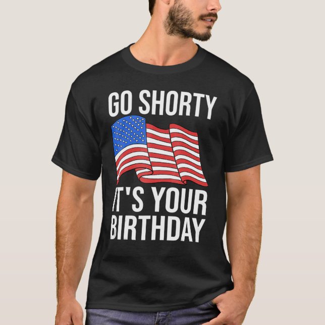 4th Of July Birthday Go Shorty It's Your Birthday  T-Shirt (Front)