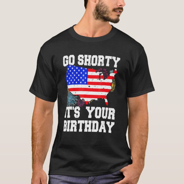 4th Of July Birthday Go Shorty It's Your Birthday  T-Shirt (Front)
