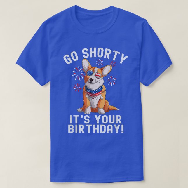 4th Of July Birthday Go Shorty Its Your Birthday U T-Shirt (Design Front)