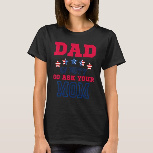4th Of July Dad Off Duty Go Ask Your Mom Fathers d T-Shirt (Front)