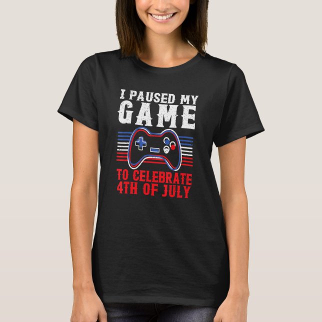 4th Of July Gamer I Paused My Game To Celebrate 4t T-Shirt (Front)