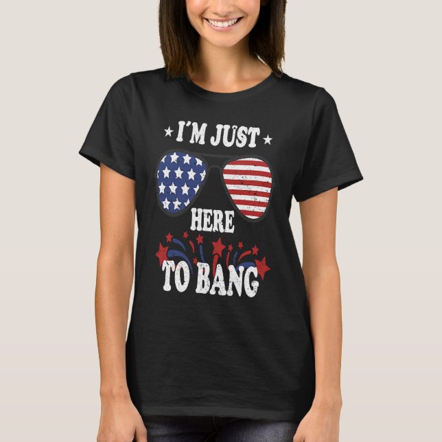 4th Of July  I'm Just Here To Bang T-Shirt (Front)