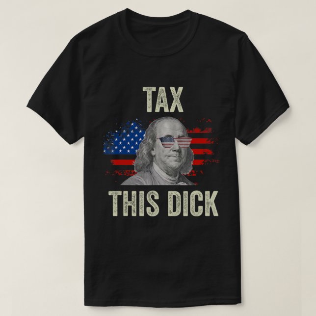 4Th Of July Republican Ben Franklin Tax This Dick. T-Shirt (Design Front)