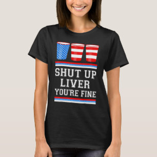 4th of July  SHUT UP LIVER YOURE FINE Beer Cups Me T-Shirt