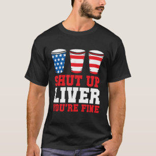 4Th Of July Shut Up Liver You'Re Fine Beer Cups T-Shirt