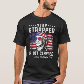 4th of July  Stay Strapped or Get Clapped George W T-Shirt