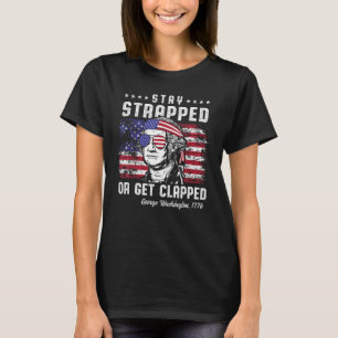 4th of July  Stay Strapped or Get Clapped George W T-Shirt