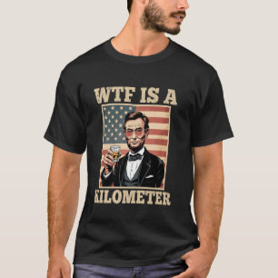4th Of July WTF Is A Kilometre Abe Lincoln - Drink T-Shirt