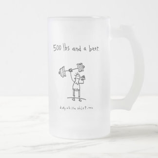 500 lbs and a beer. frosted glass beer mug