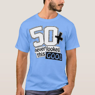 50 and never looked this good T-Shirt