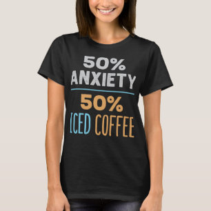 50% Anxiety 50% Iced Coffee Funny Cold Brew Lover T-Shirt
