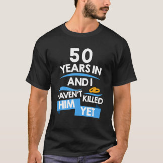 50 Years In And I Haven't Killed Him Yet Married S T-Shirt