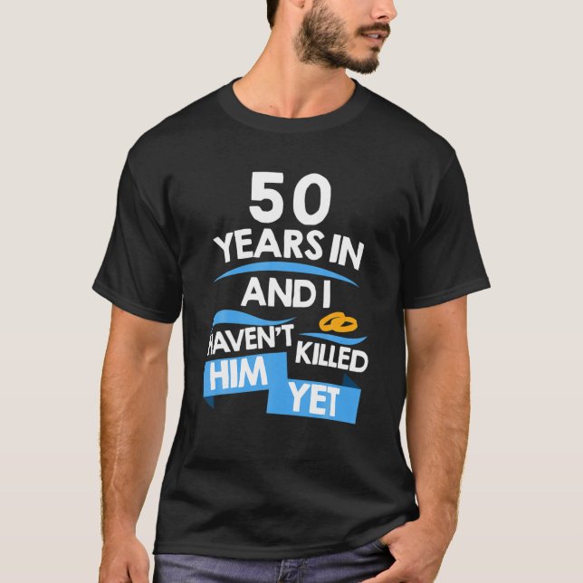 50 Years In And I Haven't Killed Him Yet Married S T-Shirt (Front)