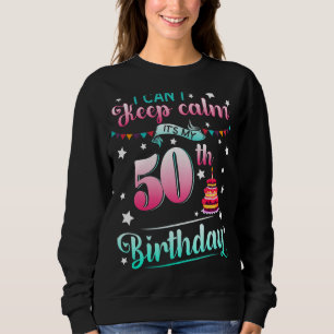 50th Birthday I Can't Keep Calm It's My 50 Years Sweatshirt