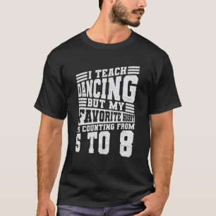 5 6 7 8 Choreographer Dancing Quote For A Dance Te T-Shirt