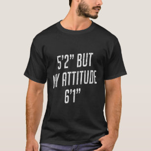 5 Foot 2 But My Attitude 6 Foot 1 Short T-Shirt