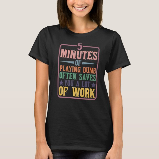5 Minutes Of Playing Dumb Often Saves You A Lot Of T-Shirt (Front)
