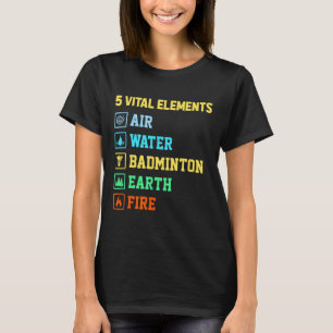 5 Vital Elements Air Water Badminton Earth Fire Sh T-Shirt