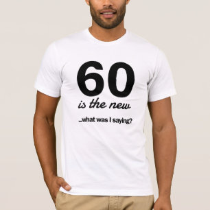 60 Is the New…What Was I Saying? T-Shirt