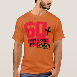 60 never looked this good T-Shirt