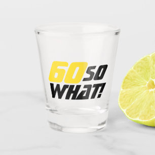 60 so what Funny Quote 60th Birthday Shot Glass