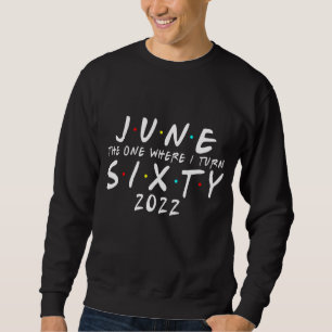 60th Birthday June The One Where I Turn 60 2022 Me Sweatshirt
