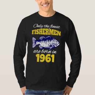 61st Birthday  Fishermen Are Born In 1961  Fishing T-Shirt