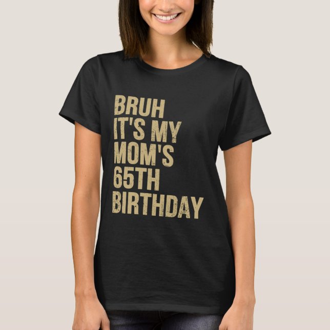 65th Birthday Bruh Its My Queen Moms Birthday OMG  T-Shirt (Front)