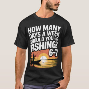 67 Fishing Days – How Many Days a Week Should Yo T-Shirt