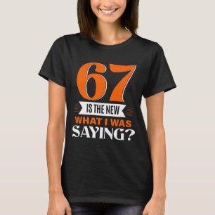 67 Is The New What I Was Saying Funny 67th Birthda T-Shirt